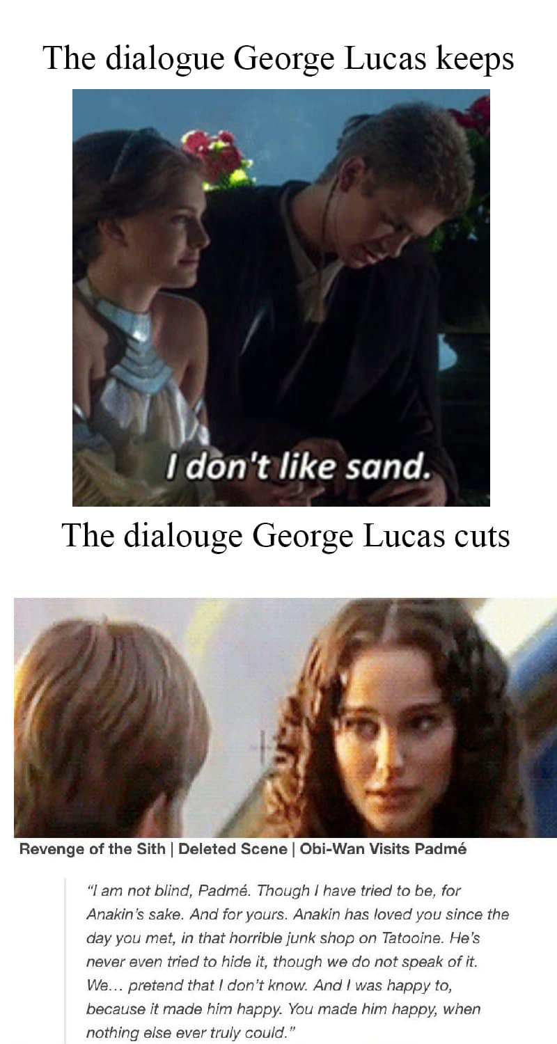 This meme is a humorous comparison between two scenes from the Star Wars prequels. The top image shows a scene from "Star Wars: Episode I - The Phantom Menace" where Anakin Skywalker (played by Hayden Christensen) says "I don't like sand" in response to being stuck in the sand on the planet Tatooine. The bottom image shows a scene from "Star Wars: Episode II - Attack of the Clones" where Obi-Wan Kenobi (played by Ewan McGregor) says "I don't like sand" in response to being stuck in the sand on the planet of Kamino. The meme is captioned "The George Lucas edit that changed the course of the galaxy" and is likely referencing the infamous "I don't like sand" scene from the original trilogy.